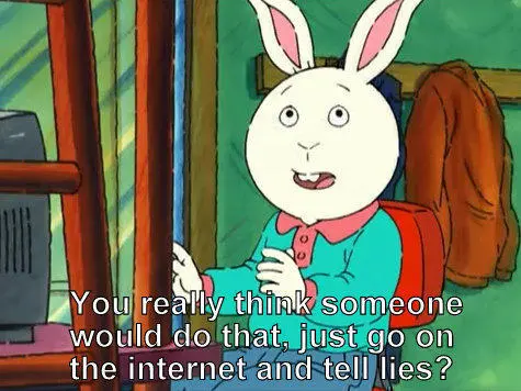 Buster from Arthur saying"You really think someone would do that, just go on the Internet and tell lies?"