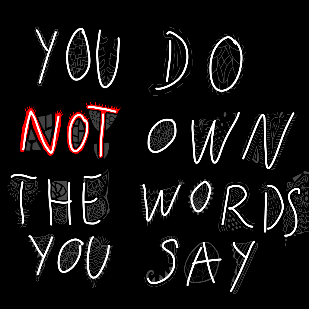 You do not own the words you say