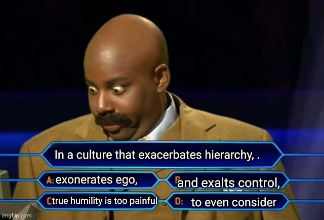 In a culture that exacerbates hierarchy, exonerates ego, and exalts control, true humility is too painful to even consider.