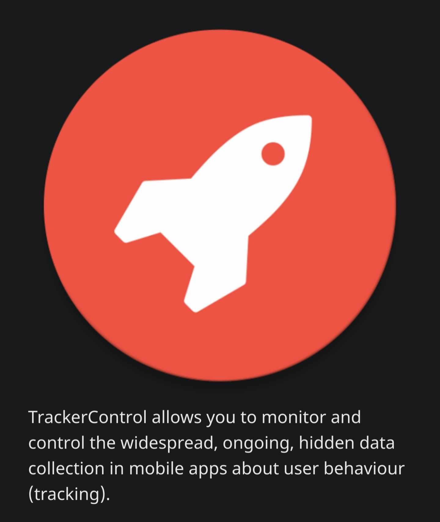 TrackerControl allows you to monitor and control the widespread, ongoing, hidden data collection in mobile apps about user behaviour (tracking).