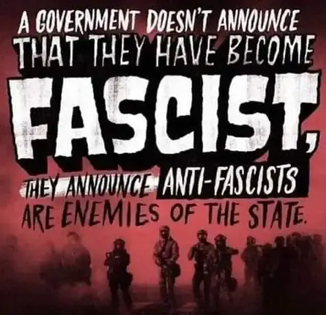 A GOVERNMENT DOESN'T ANNOUNCE THAT THEY HAVE BECOME
FASCIST, THEY ANNOUNCE ANTI-FASCISTS ARE ENEMIES OF THE STATE.