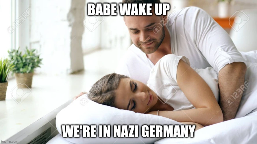 Babe wake up, we're in Nazi Germany