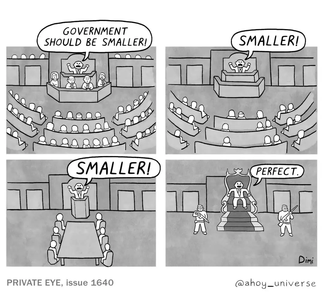 Four-Part cartoon first panel full chamber government should be smaller. second panel partially empty chamber announcer says smaller third panel single table boardroom style meeting man at the podium yelling smaller fourth panel warlord sitting on a throne with two bodyguards in an otherwise empty room saying perfect