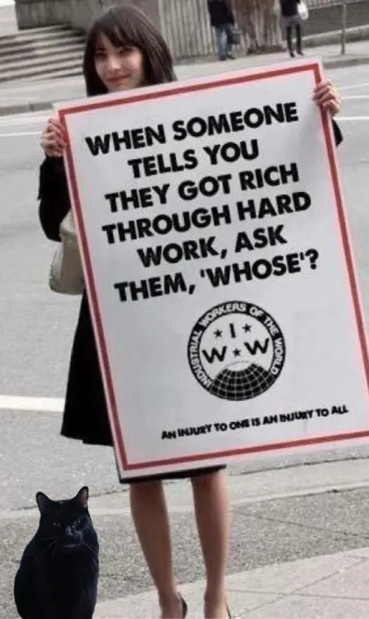 when someone tells you they got rich through hard work, ask them, 'whose'?