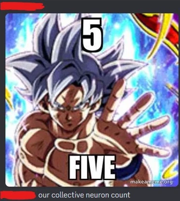 a discord chat, someone sent a picture of goku with his hand out captioned "5" on top, and "FIVE" on the bottom. that same person sent "our collective neuron count"