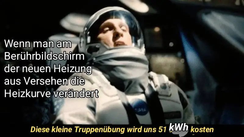 (Astronaut aus dem Film Zwischensternig) Am Berührbildschirm der neuen Heizung aus Versehen die Heizkurve verändern: "Diese kleine Truppenübung wird uns 51 kWh kosten