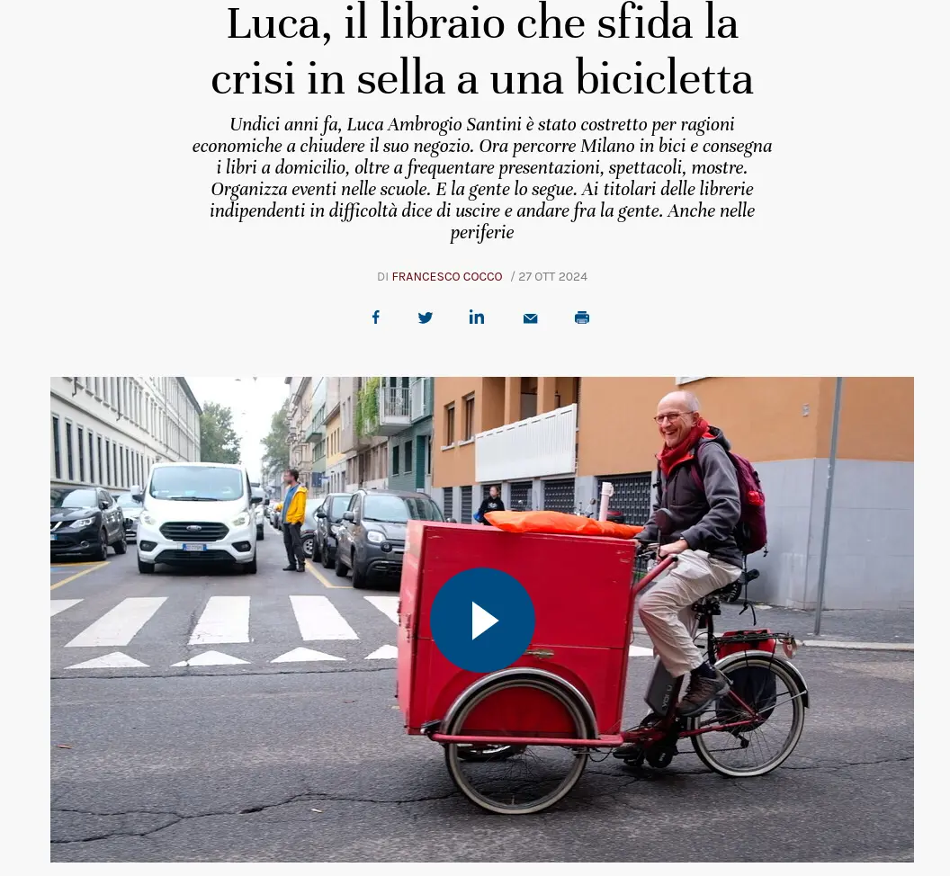  Luca, il libraio che sfida la crisi in sella a una bicicletta

Undici anni fa, Luca Ambrogio Santini è stato costretto per ragioni economiche a chiudere il suo negozio. Ora percorre Milano in bici e consegna i libri a domicilio, oltre a frequentare presentazioni, spettacoli, mostre. Organizza eventi nelle scuole. E la gente lo segue. Ai titolari delle librerie indipendenti in difficoltà dice di uscire e andare fra la gente. Anche nelle periferie