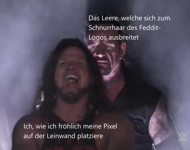 The Undertaker Meme: Vorne: Ich, wie ich fröhlich meine Pixel auf der Leinwand platziere. Hinten: Das Leere (Zangendeutsch für "the void"), welche sich zum Schnurrhaar des Feddit-Logos ausbreitet