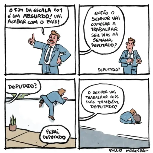 Tirinha. 

Primeiro quadro: 

Um homem de terno fala "o fim da escala 6 x 1 é um absurdo! Vai acabar com o país!";

Segundo quadro:

O homem de terno parece desconfortável quando uma voz o questiona "então o senhor vai começar a trabalhar seus dias na semana, deputado? Deputado?"

Terceiro quadro:

O homem de termo pula um muro enquanto a voz continua o questionando "deputado? Peraí, deputado".

Quarto quadro:

O homem de terno abre um bueiro e começa a entrar dentro dele enquanto a voz segue o questionando "o senhor vai trabalhar seis dias também, deputado?"

Autoria: Paulo Moreira